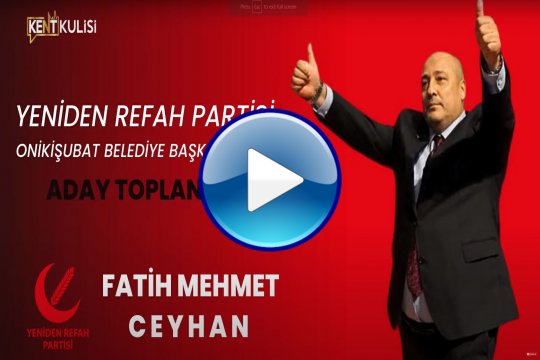 YENİDEN REFAH PARTİSİ ONİKİŞUBAT BELEDİYE BAŞKAN ADAYI FATİH MEHMET CEYHAN, ADAY TOPLANTISI